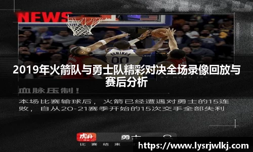 2019年火箭队与勇士队精彩对决全场录像回放与赛后分析