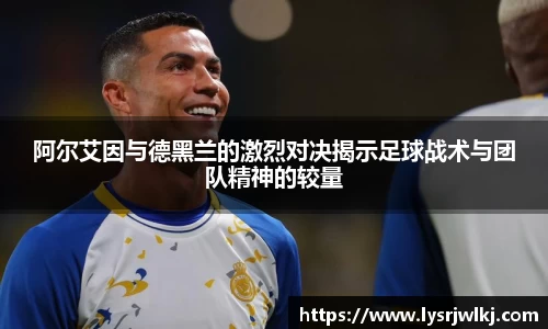 阿尔艾因与德黑兰的激烈对决揭示足球战术与团队精神的较量