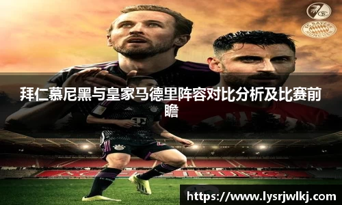 拜仁慕尼黑与皇家马德里阵容对比分析及比赛前瞻