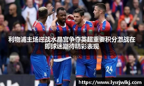 利物浦主场迎战水晶宫争夺英超重要积分激战在即球迷期待精彩表现