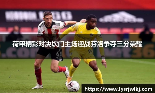 荷甲精彩对决坎门主场迎战芬洛争夺三分荣耀