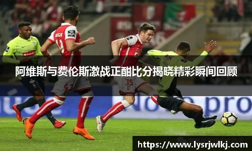 阿维斯与费伦斯激战正酣比分揭晓精彩瞬间回顾