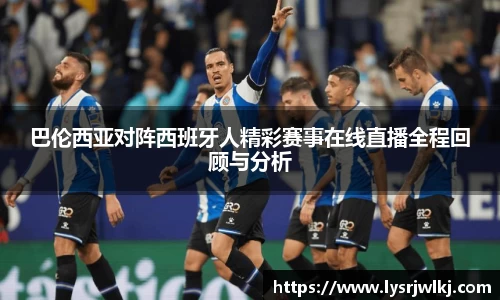 巴伦西亚对阵西班牙人精彩赛事在线直播全程回顾与分析