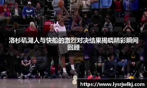 洛杉矶湖人与快船的激烈对决结果揭晓精彩瞬间回顾
